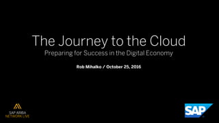 The Journey to the Cloud
Preparing for Success in the Digital Economy
Rob Mihalko / October 25, 2016
 