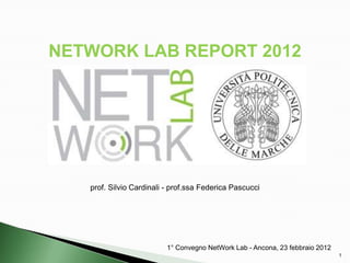 NETWORK LAB REPORT 2012




   prof. Silvio Cardinali - prof.ssa Federica Pascucci




                          1° Convegno NetWork Lab - Ancona, 23 febbraio 2012
                                                                               1
 