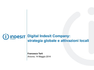 Digital Indesit Company:
strategia globale e attivazioni locali
Francesco Tarli
Ancona, 14 Maggio 2014
 