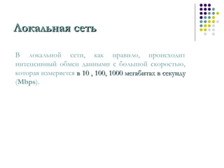Локальная сетьЛокальная сеть
В локальной сети, как правило, происходит
интенсивный обмен данными с большой скоростью,
которая измеряется в 10 , 100, 1000 мегабитах в секундув 10 , 100, 1000 мегабитах в секунду
(Mbps).
 