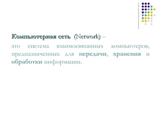 Компьютерная сетьКомпьютерная сеть (Network)(Network) –
это система взаимосвязанных компьютеров,
предназначенных для передачи, хранения и
обработки информации.
 