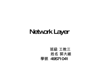 Network Layer   班級 工教三  姓名 郭大維 學號  49571041  