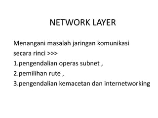 NETWORK LAYER 
Menangani masalah jaringan komunikasi 
secara rinci >>> 
1.pengendalian operas subnet , 
2.pemilihan rute , 
3.pengendalian kemacetan dan internetworking 
 