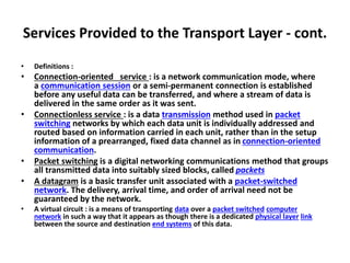 Services Provided to the Transport Layer - cont.
• Definitions :
• Connection-oriented service : is a network communicatio...