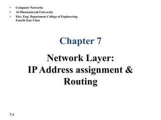 7.1
Chapter 7
Network Layer:
IPAddress assignment &
Routing
• Computer Networks
• Al-Mustansiryah University
• Elec. Eng. Department College of Engineering
Fourth Year Class
 