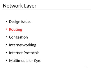 16
Network Layer
• Design issues
• Routing
• Congestion
• Internetworking
• Internet Protocols
• Multimedia or Qos
 