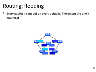 Routing: flooding
 Every packet is sent out on every outgoing line except the one it
arrived at
27
 