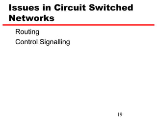 Issues in Circuit Switched
Networks
 Routing
 Control Signalling




                      19
 