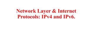 Network Layer & Internet
Protocols: IPv4 and IPv6.
 