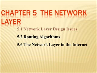 CHAPTER 5 THE NETWORK
LAYER
4
5.1 Network Layer Design Issues
5.2 Routing Algorithms
5.6 The Network Layer in the Internet
 