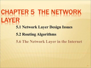 CHAPTER 5 THE NETWORK
LAYER
66
5.1 Network Layer Design Issues
5.2 Routing Algorithms
5.6 The Network Layer in the Internet
 