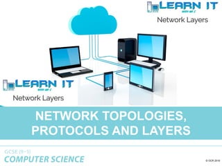 © OCR 2016
NETWORK TOPOLOGIES,
PROTOCOLS AND LAYERS
 