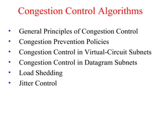 Congestion Control Algorithms
• General Principles of Congestion Control
• Congestion Prevention Policies
• Congestion Control in Virtual-Circuit Subnets
• Congestion Control in Datagram Subnets
• Load Shedding
• Jitter Control
 