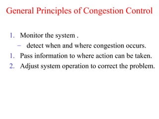 General Principles of Congestion Control
1. Monitor the system .
– detect when and where congestion occurs.
1. Pass information to where action can be taken.
2. Adjust system operation to correct the problem.
 