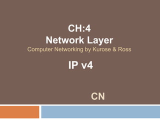 CH:4
Network Layer
Computer Networking by Kurose & Ross
CN
IP v4
 