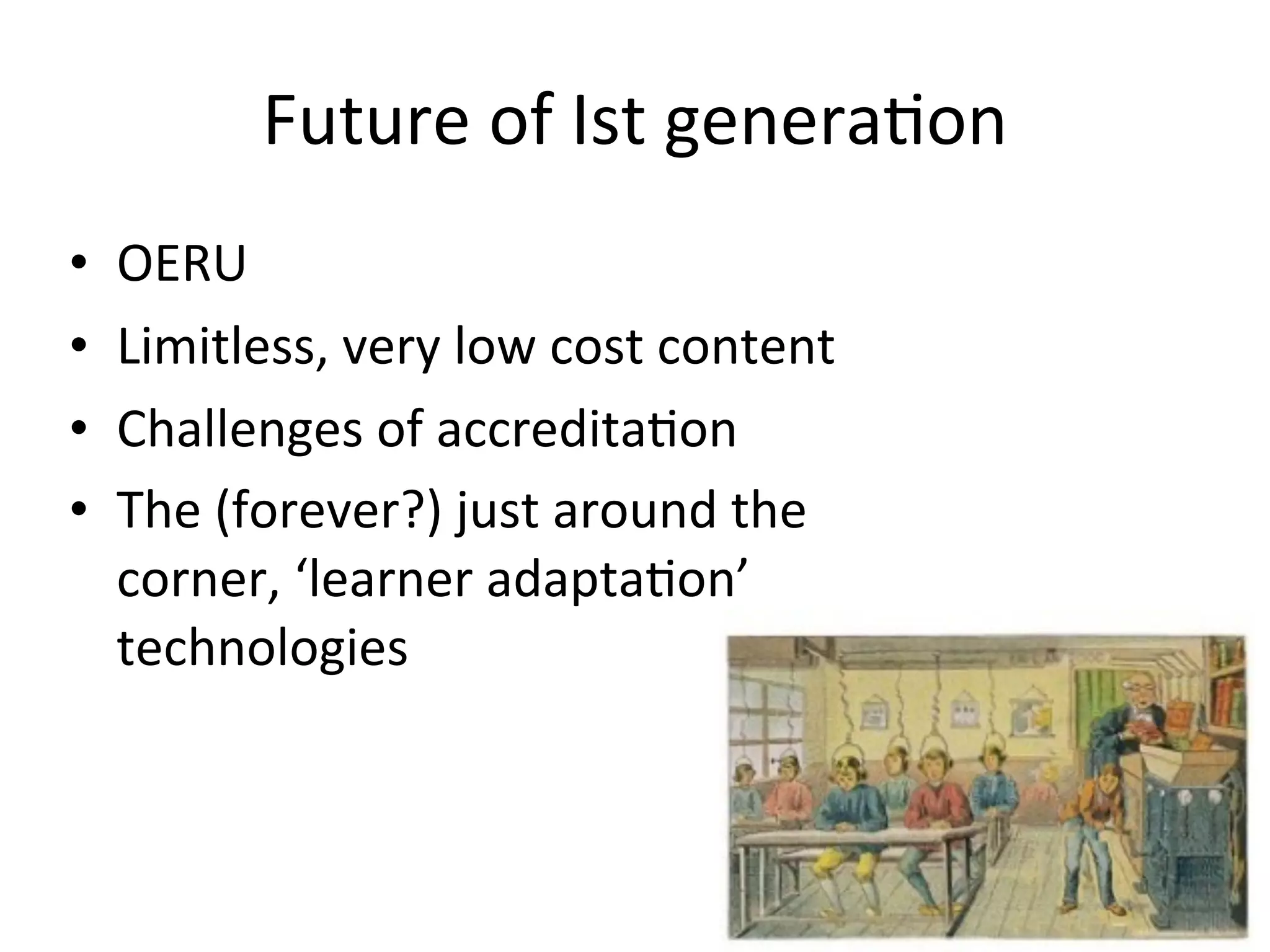 Future	
  of	
  Ist	
  genera.on
•   OERU
•   Limitless,	
  very	
  low	
  cost	
  content
•   Challenges	
  of	
  accreditaAon
•   The	
  (forever?)	
  just	
  around	
  the	
  
    corner,	
  ‘learner	
  adaptaAon’	
  
    technologies
 
