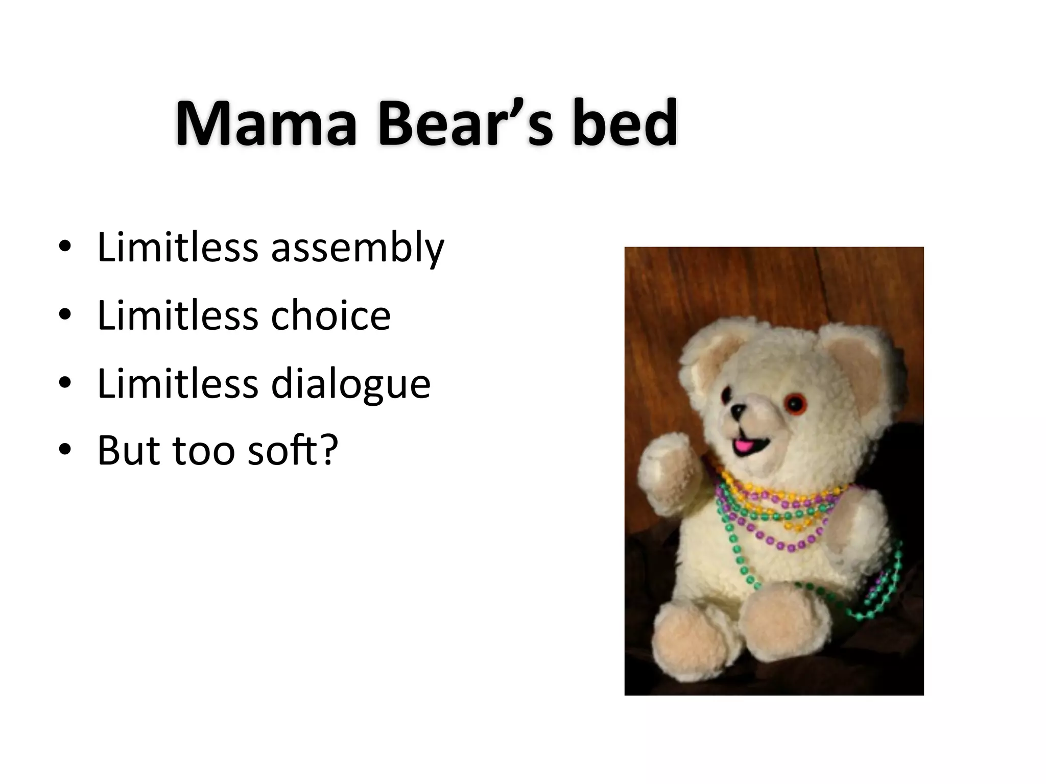 Mama	
  Bear’s	
  bed
•   Limitless	
  assembly
•   Limitless	
  choice
•   Limitless	
  dialogue
•   But	
  too	
  so0?
 