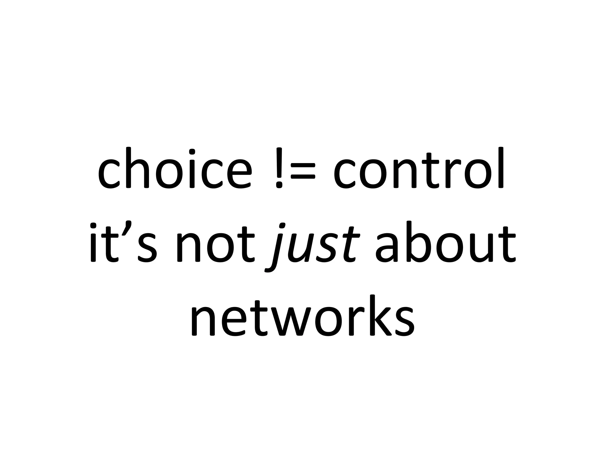 choice	
  !=	
  control
it’s	
  not	
  just	
  about	
  
        networks
 