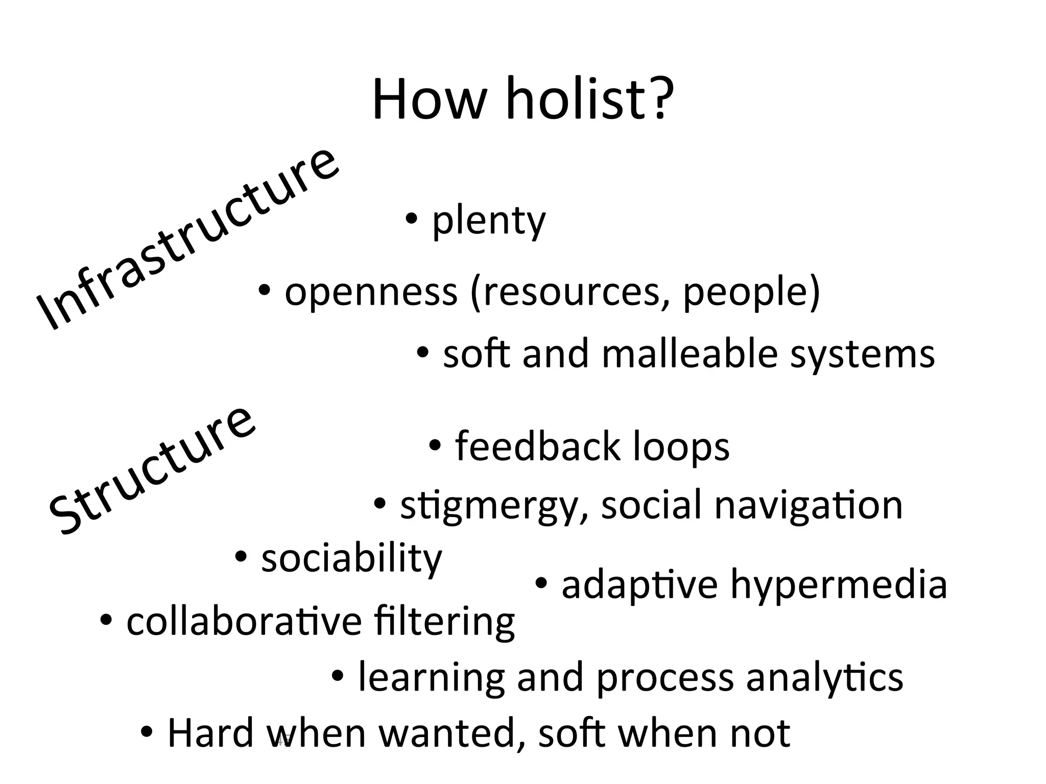 How	
  holist?
                   re
            ru ctu       • plenty
       ra st
I nf           • openness	
  (resources,	
  people)
                       • so0	
  and	
  malleable	
  systems

      tu re              • feedback	
  loops
   ruc
St                   • sAgmergy,	
  social	
  navigaAon
          • sociability
                                • adapAve	
  hypermedia
  • collaboraAve	
  ﬁltering
                 • learning	
  and	
  process	
  analyAcs
     • Hard	
  when	
  wanted,	
  so0	
  when	
  not
                 45
 