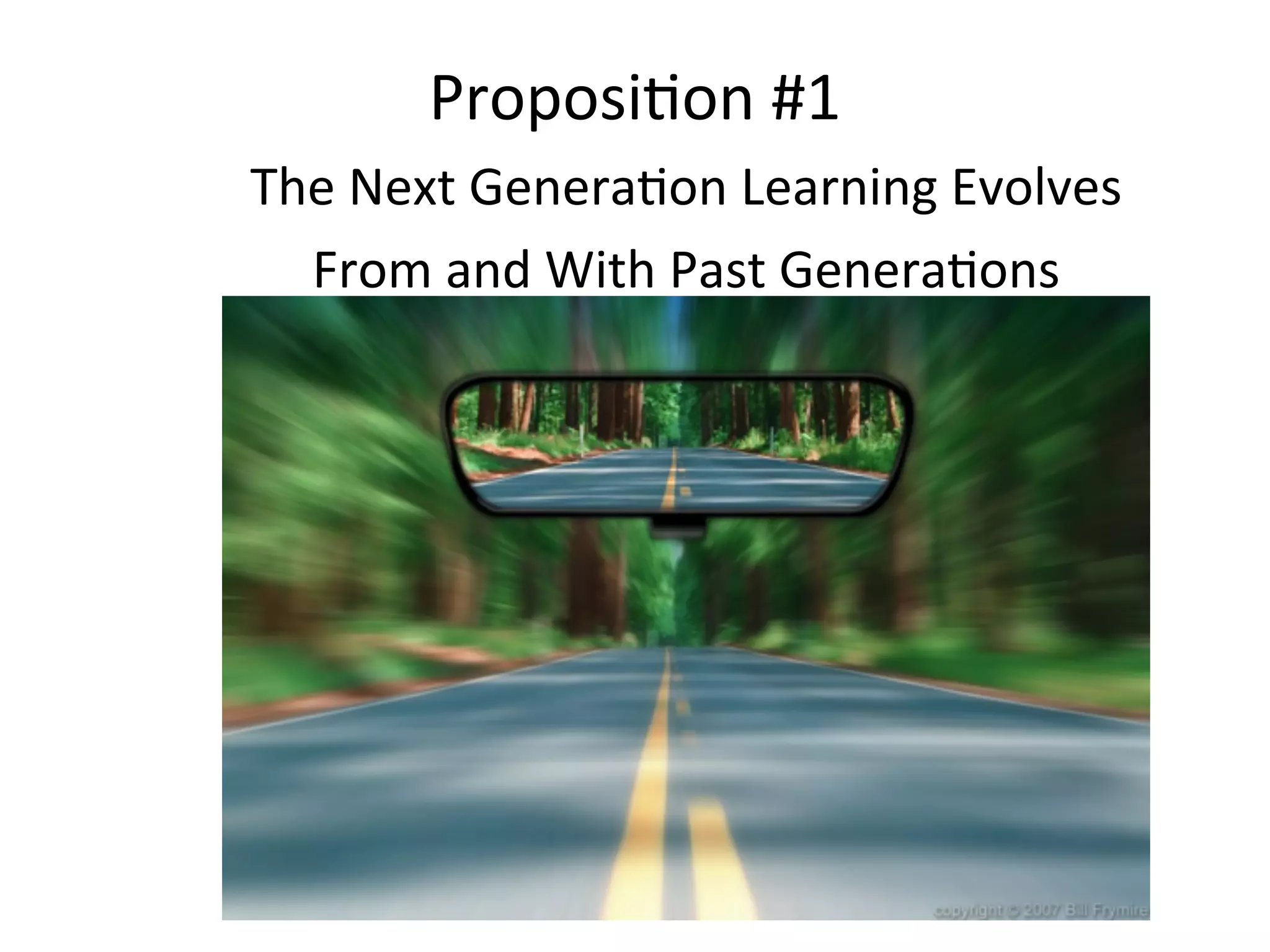 ProposiAon	
  #1
The	
  Next	
  GeneraAon	
  Learning	
  Evolves	
  
  From	
  and	
  With	
  Past	
  GeneraAons
 