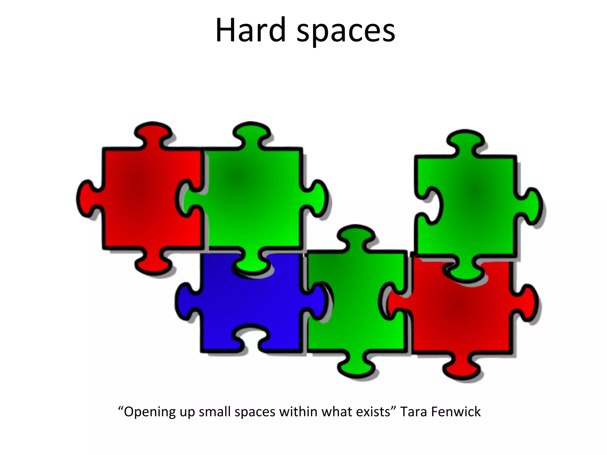 Hard	
  spaces




“Opening	
  up	
  small	
  spaces	
  within	
  what	
  exists”	
  Tara	
  Fenwick
 