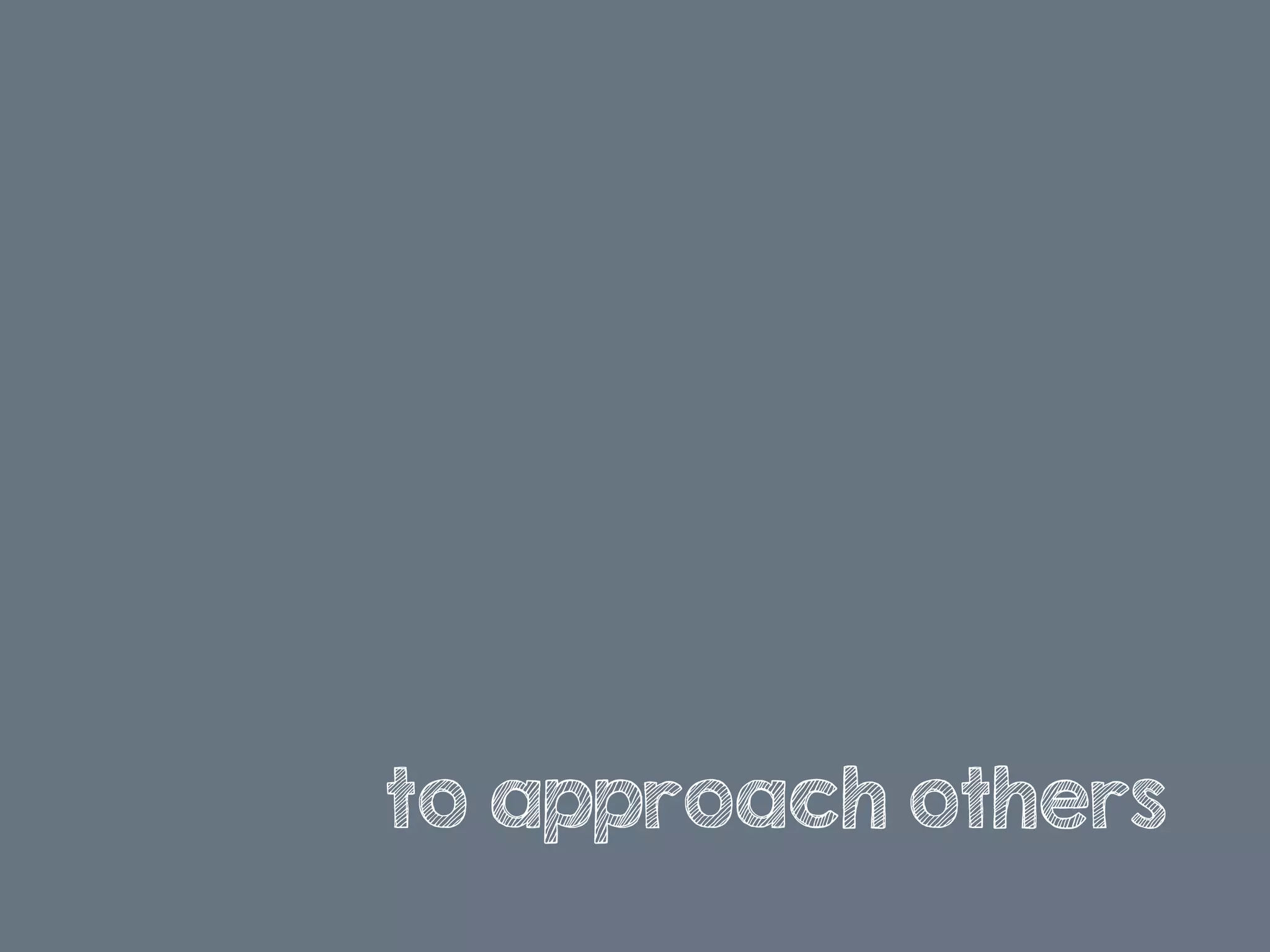 to approach others