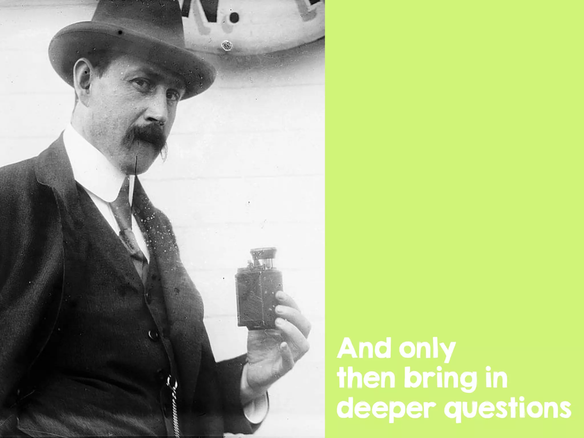 And only
then bring in
deeper questions