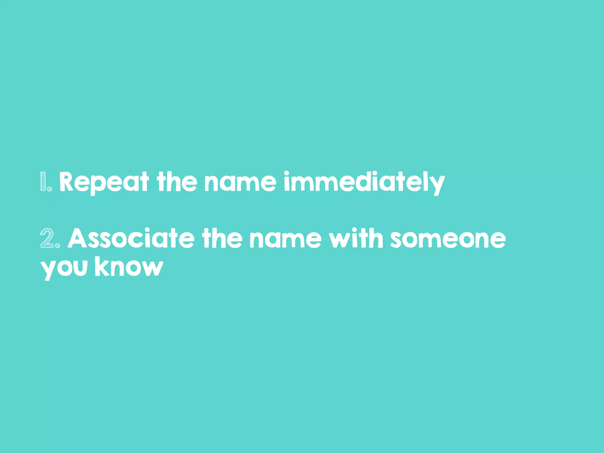 1. Repeat the name immediately
2. Associate the name with someone
you know