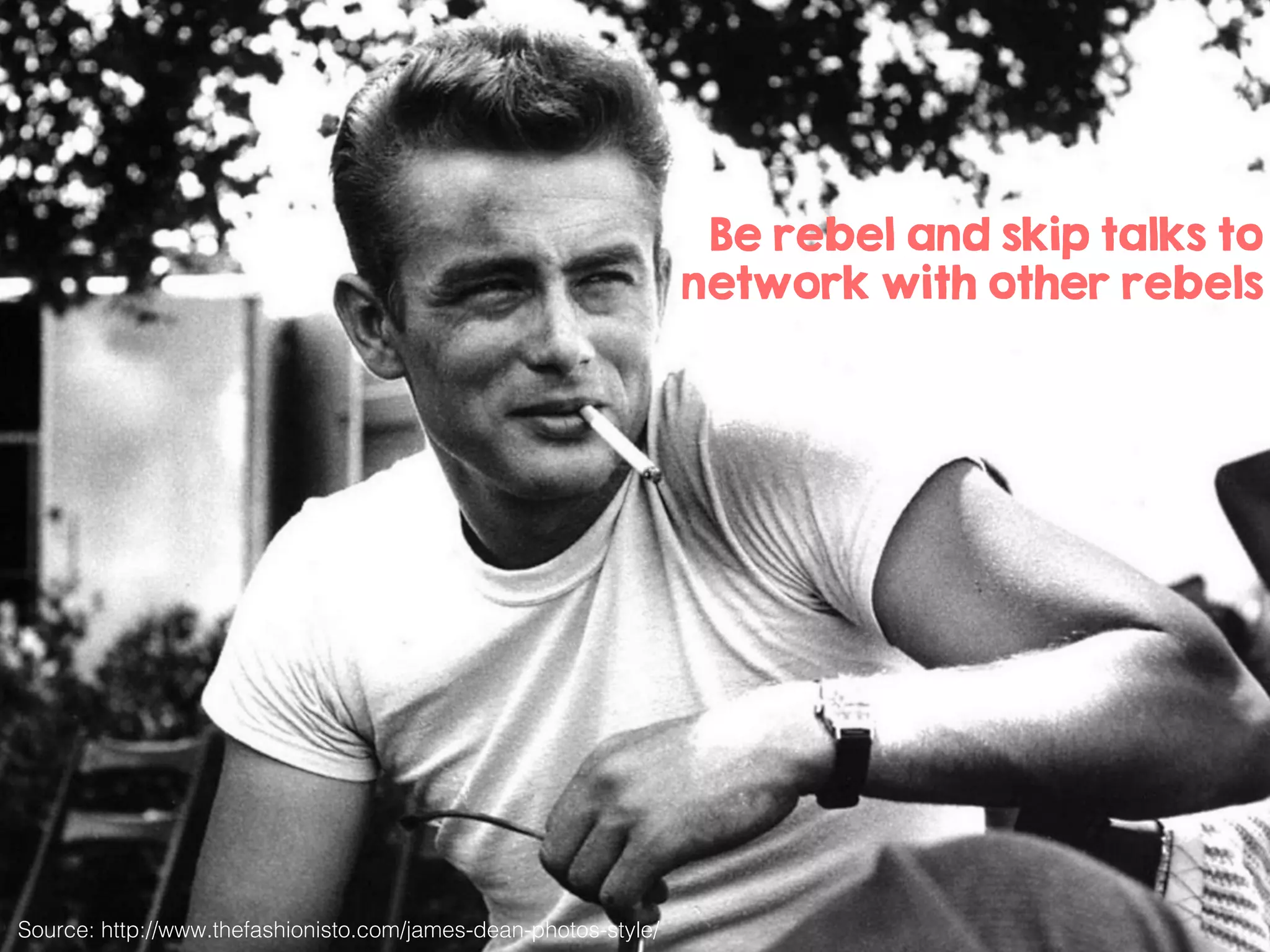 Be rebel and skip talks to
network with other rebels
Source: http://www.thefashionisto.com/james-dean-photos-style/!