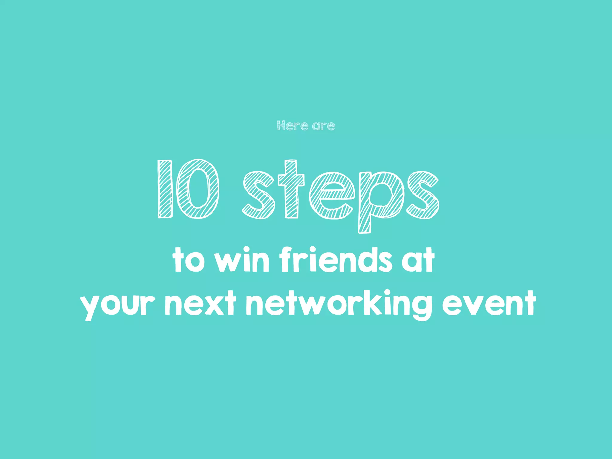 Here are
10 steps
to win friends at
your next networking event