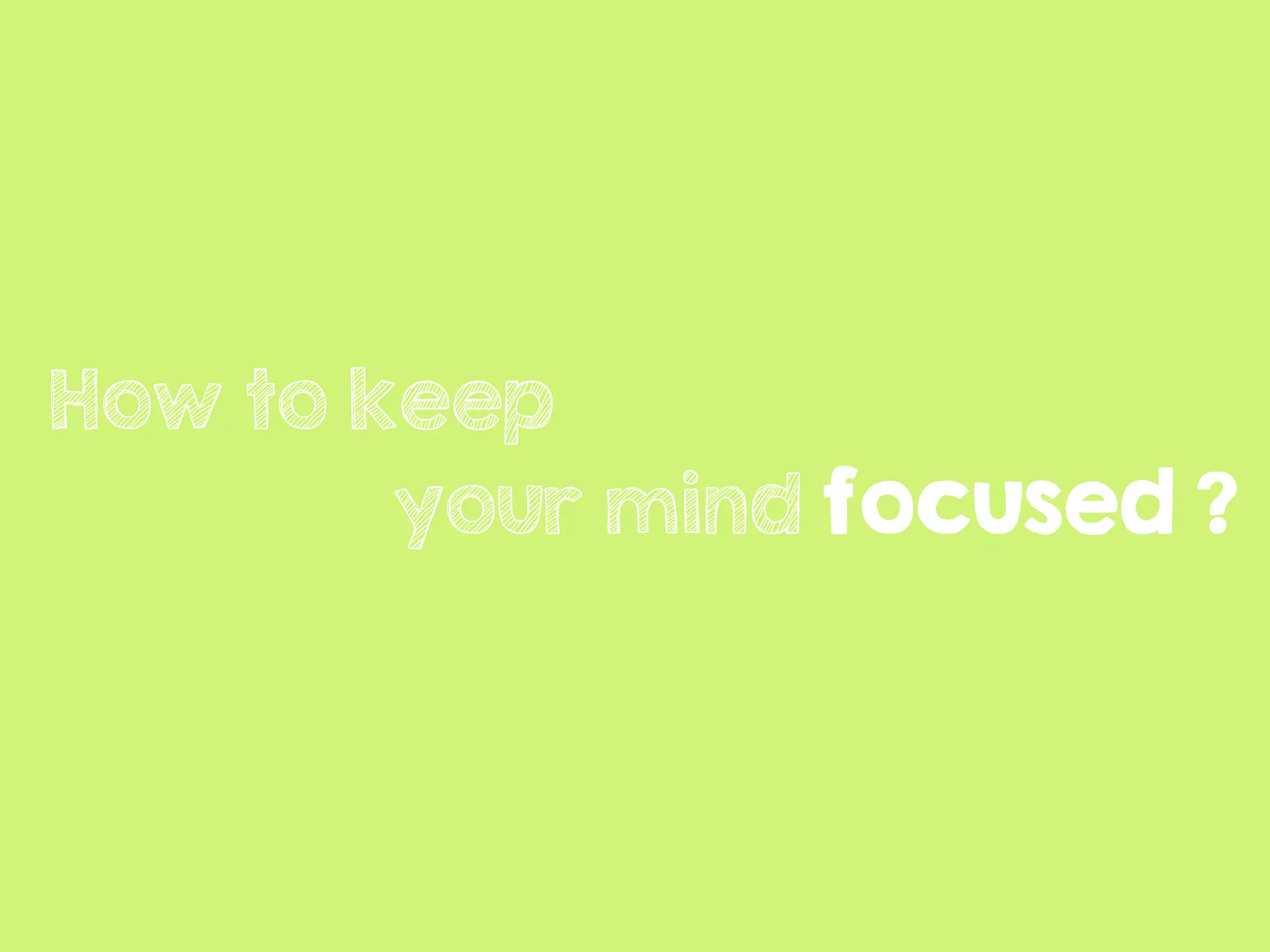 How to keep
your mind focused ?