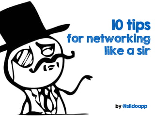 10 tips
for networking
like a sir
by @slidoapp
 