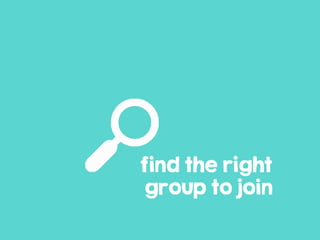 find the right
group to join
 