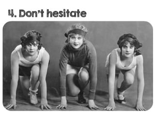 4. Don’t hesitate
 