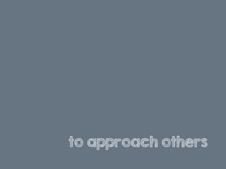 to approach others
 