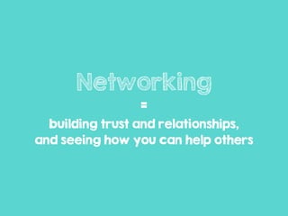 Networking
=
building trust and relationships,
and seeing how you can help others
 