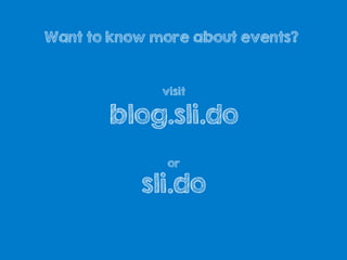 visit
blog.sli.do
or
sli.do
Want to know more about events?
 