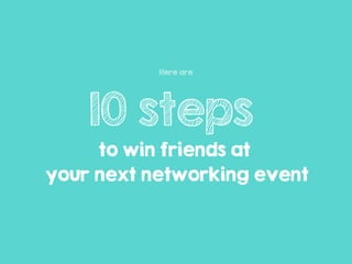 Here are
10 steps
to win friends at
your next networking event
 