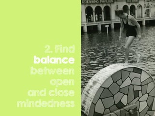 2. Find
balance
between
open
and close
mindedness
 