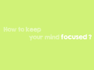 How to keep
your mind focused ?
 