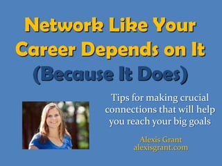 Network Like Your
Career Depends on It
  (Because It Does)
          Tips for making crucial
         connections that will help
          you reach your big goals
                 Alexis Grant
               alexisgrant.com
 