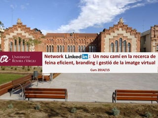 Network Linkedin: : Un nou camí en la recerca de
feina eficient, branding i gestió de la imatge virtual
Curs 2014/15
 