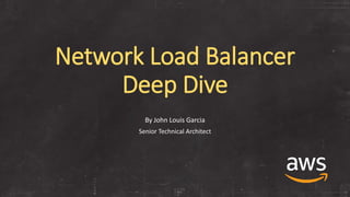 Network Load Balancer
Deep Dive
By John Louis Garcia
Senior Technical Architect
 