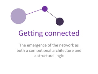 The emergence of the network as both a computionalarchitecture and a structurallogic Gettingconnected 