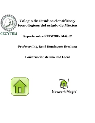 Colegio de estudios científicos y
tecnológicos del estado de México


   Reporte sobre NETWORK MAGIC


Profesor: Ing. René Domínguez Escalona


    Construcción de una Red Local
 