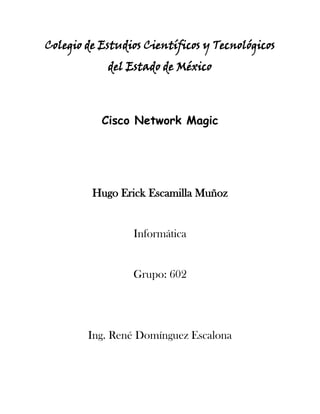 Colegio de Estudios Científicos y Tecnológicos
            del Estado de México



           Cisco Network Magic




         Hugo Erick Escamilla Muñoz


                 Informática


                 Grupo: 602




        Ing. René Domínguez Escalona
 