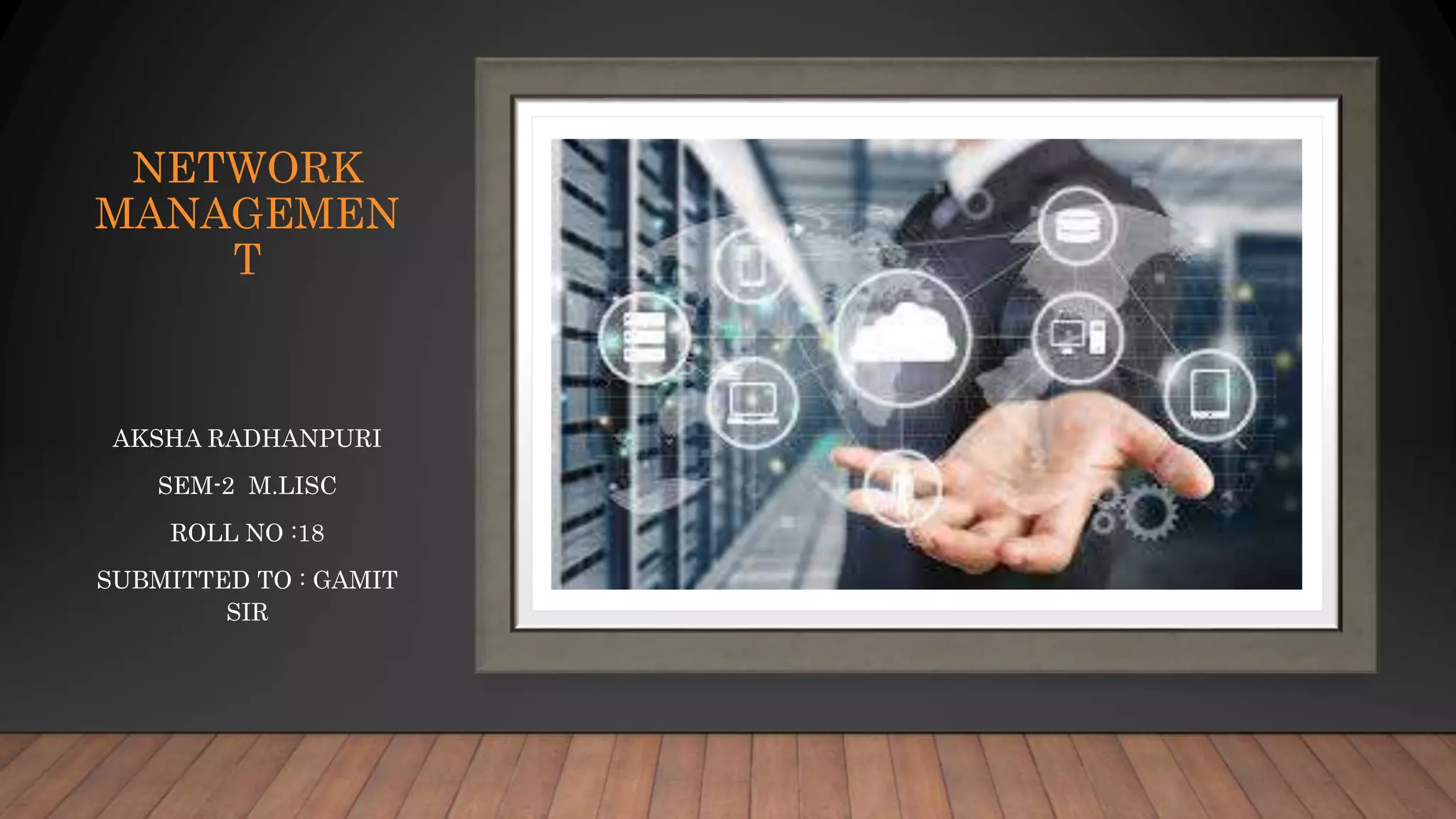 NETWORK
MANAGEMEN
T
AKSHA RADHANPURI
SEM-2 M.LISC
ROLL NO :18
SUBMITTED TO : GAMIT
SIR
 