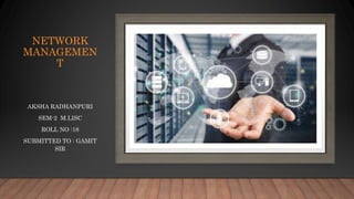 NETWORK
MANAGEMEN
T
AKSHA RADHANPURI
SEM-2 M.LISC
ROLL NO :18
SUBMITTED TO : GAMIT
SIR
 