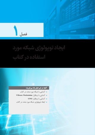 ۱‫فصل‬
‫مورد‬‫شبکه‬‫توپولوژی‬‫ایجاد‬
‫کتاب‬ ‫در‬‫استفاده‬
:‫‌گیرید‬‫ی‬‫م‬ ‫یاد‬ ‫فصل‬ ‫این‬ ‫در‬ ‫آنچه‬
•^‫کتاب‬ ‫در‬ ‫بحث‬ ‫مورد‬ ‫شبکه‬ ‫با‬ ‫آشنایی‬
•^VMware Workstation ‫‌افزار‬‫م‬‫نر‬ ‫با‬ ‫آشنایی‬
•^GNS3 ‫‌افزار‬‫م‬‫نر‬ ‫با‬ ‫آشنایی‬
•^‫کتاب‬ ‫در‬ ‫بحث‬ ‫مورد‬ ‫شبکه‬ ‫توپولوژی‬ ‫ایجاد‬
 