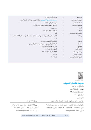 ۱۳۵۵،‫میزانیان،کیارش‬ 	: 			‫سرشناسه‬
‫کریمی‬‫علیرضا‬،‫میزانیان‬‫کیارش‬‫/مولفان‬‫کامپیوتری‬‫‌های‬‫ه‬‫شبک‬‫مدیریت‬ 	: 		‫پدیدآور‬‫نام‬ ‫و‬‫عنوان‬
.۱۳۹۴،‫‫‬‫‏‬‫ص‬‫ن‬‫نشر‬:‫‫‬‫‏‬‫ن‬‫تهرا‬ 	: 		‫نشر‬‫مشخصات‬
.(‫رنگ‬‫)دو‬،‫جدول،نمودار‬،‫مصور‬:‫ص‬۳۲۰ 	: 		‫ظاهری‬‫مشخصات‬
‫تومان‬ 000 	: 			‫قیمت‬
	 	978-964-410-36۹-۸ 	: 			‫شابک‬
‫فیپا‬ 	: 	‫ی‬‫نویس‬‫فهرست‬‫وضعیت‬
		 ‫شده‬‫منتشر‬۱۳۹۳‫سال‬‫در‬‫یزد‬‫دانشگاه‬‫انتشارات‬‫توسط‬‫جلدی‬‫بصورت‬
ً‫ݨ‬
‫قبال‬‫حاظر‬‫:	کتاب‬ 			‫یاداشت‬
.‫است‬ 				
‫مدیریت‬،‫کامپیوتری‬‫‌های‬‫ه‬‫شبک‬ 	: 			‫موضوع‬
‫کامپیوتری‬‫‌های‬‫ه‬‫برنام‬،‫مدیریت‬،‫کامپیوتری‬‫‌های‬‫ه‬‫شبک‬ 	: 			‫موضوع‬
(‫کامپیوتری‬‌‫)شبکه‬‫‌ها‬‫ب‬‫مسیریا‬ 	: 			‫موضوع‬
۱۳۶۶،‫علیرضا‬،‫:	کریمی‬ 		‫افزوده‬‫شناسه‬
TK 5105/5/‫۴م۹م‬ ۱۳۹۴ 	: 		‫ه‬‫کنگر‬ ‫‌بندی‬‫ه‬‫رد‬
004/6 	: 		‫دیویی‬‫‌بندی‬‫ه‬‫رد‬
۴۰۷۴۳۷۹ 	: 	‫ی‬‫مل‬‫کتابشناسی‬ ‫شماره‬
‫کامپیوتری‬ ‫‌های‬‫ه‬‫شبک‬‫مدیریت‬
‫ميزانيان‬ ‫دكتركيارش‬
‫كريمی‬ ‫عليرضا‬ ‫مهندس‬
9۴ ‫زمستان‬ :‫اول‬ ‫چاپ‬
۱۵۰۰ :‫شمارگان‬
‫نص‬ :‫ناشر‬
‫تومان‬ 000 :‫قیمت‬ 			»‫«نص‬ ‫فرهنگی‬ ‫علمی‬ ‫مؤسسه‬ :‫صحافی‬ ،‫چاپ‬ ،‫طراحی‬
	‫ن‬‫میدا‬ ‫شرقی‬ ‫جنوب‬ ‫ضلع‬ - ‫تهران‬ :‫فروشگاه‬ 		6 ‫شماره‬ ،‫مبین‬ ‫بست‬ ‫بن‬ ،‫جاوید‬ ‫منیری‬ ‫خ‬ ،‫انقالب‬ ‫میدان‬ ،‫:تهران‬‫دفتر‬
	66405372 :‫تلفن‬ 	25 ‫شماره‬ ،‫انقالب‬ 		66957690 :‫فاکس‬ 66953883 - 66465674 - 66412385 :‫تلفن‬
www.nasspub.com : ‫سایت‬ ‫وب‬ 					info@nasspub.com : ‫ایمیل‬
: ‫شابک‬978-964-410-36۹-۸ISBN: 978-964-410-369-8
 